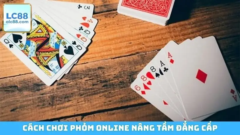 Cách chơi Phỏm online nâng tầm đẳng cấp