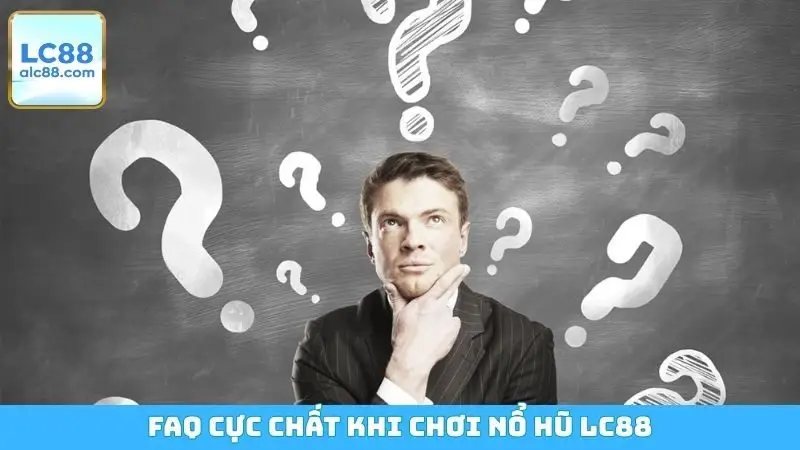 FAQ cực chất khi chơi nổ hũ LC88