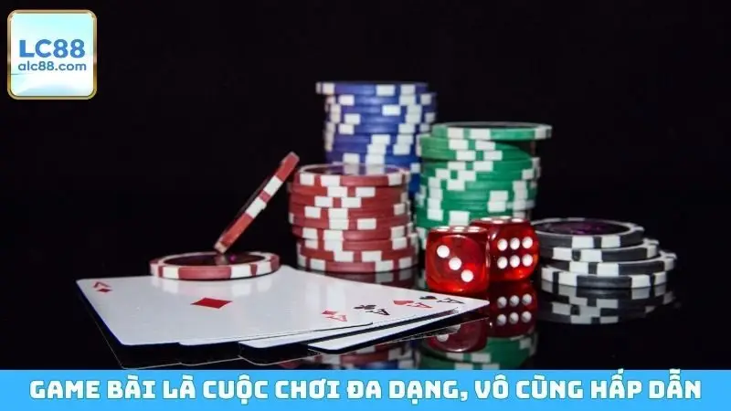 Game bài là cuộc chơi đa dạng, vô cùng hấp dẫn