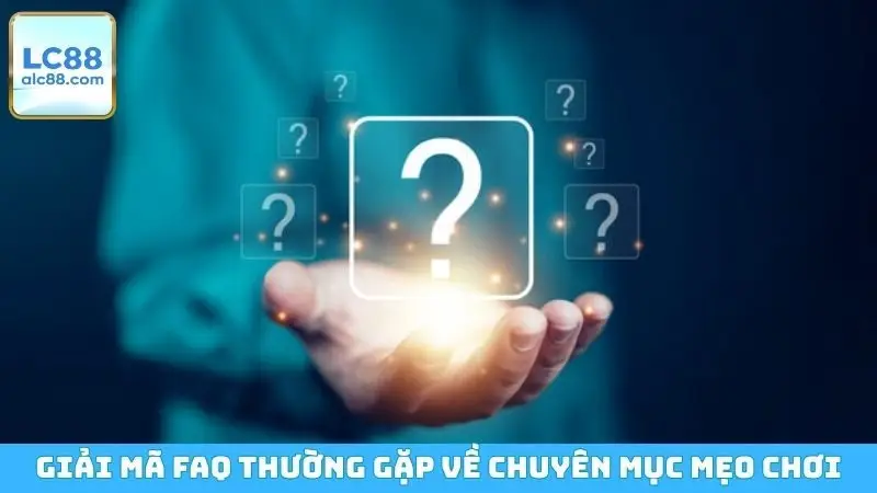 Giải mã FAQ thường gặp về chuyên mục mẹo chơi
